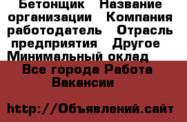 Бетонщик › Название организации ­ Компания-работодатель › Отрасль предприятия ­ Другое › Минимальный оклад ­ 1 - Все города Работа » Вакансии   